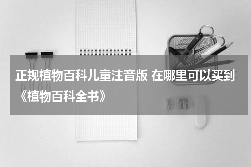 正规植物百科儿童注音版 在哪里可以买到《植物百科全书》