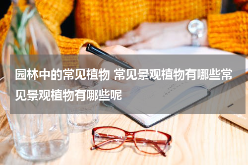 园林中的常见植物 常见景观植物有哪些常见景观植物有哪些呢
