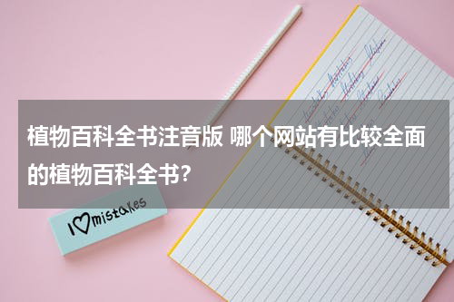 植物百科全书注音版 哪个网站有比较全面的植物百科全书？