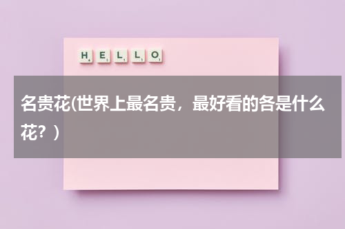 名贵花(世界上最名贵，最好看的各是什么花？)