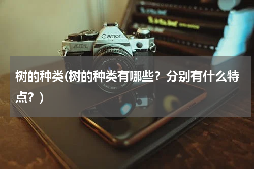 树的种类(树的种类有哪些？分别有什么特点？)