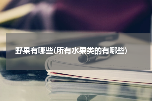 野果有哪些(所有水果类的有哪些)