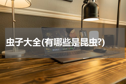 虫子大全(有哪些是昆虫?)