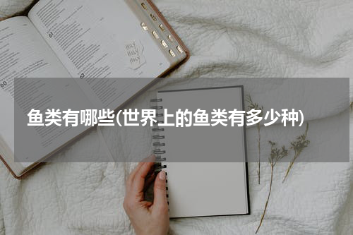 鱼类有哪些(世界上的鱼类有多少种)