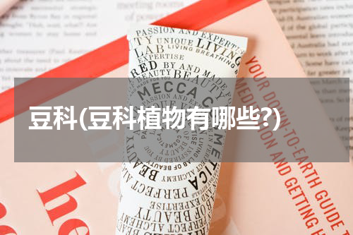 豆科(豆科植物有哪些?)
