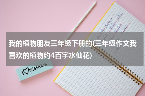 我的植物朋友三年级下册的(三年级作文我喜欢的植物约4百字水仙花)