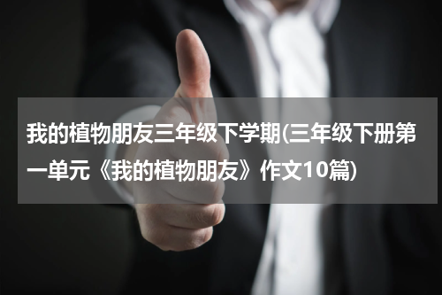 我的植物朋友三年级下学期(三年级下册第一单元《我的植物朋友》作文10篇)