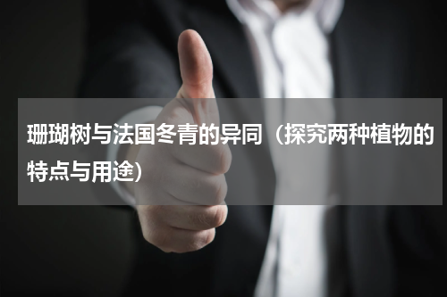 珊瑚树与法国冬青的异同（探究两种植物的特点与用途）
