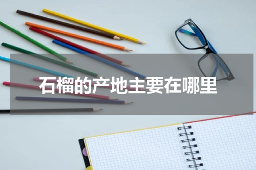 石榴的产地主要在哪里