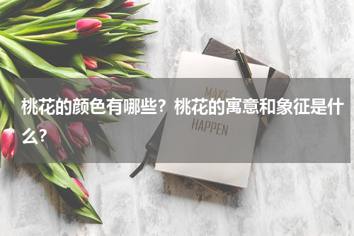 桃花的颜色有哪些？桃花的寓意和象征是什么？