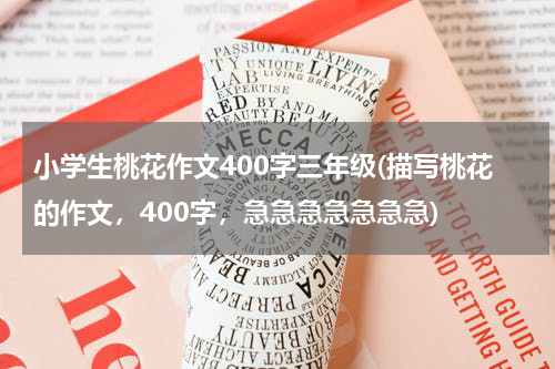 小学生桃花作文400字三年级(描写桃花的作文，400字，急急急急急急急)