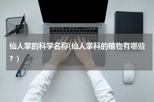 仙人掌的科学名称(仙人掌科的植物有哪些？)