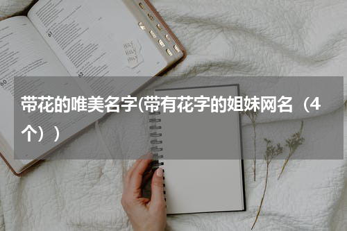 带花的唯美名字(带有花字的姐妹网名（4个）)