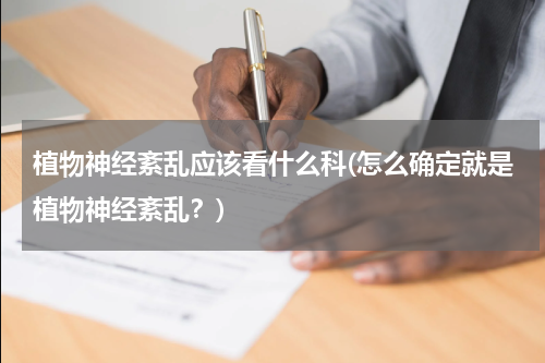 植物神经紊乱应该看什么科(怎么确定就是植物神经紊乱？)