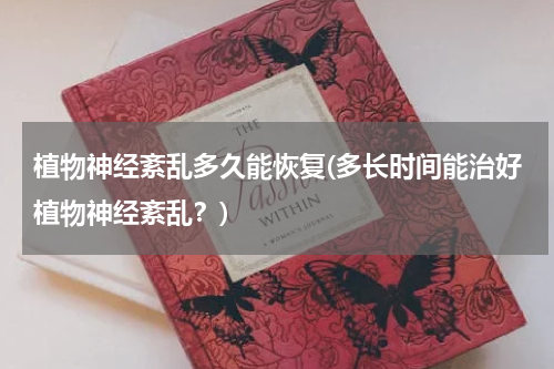 植物神经紊乱多久能恢复(多长时间能治好植物神经紊乱？)