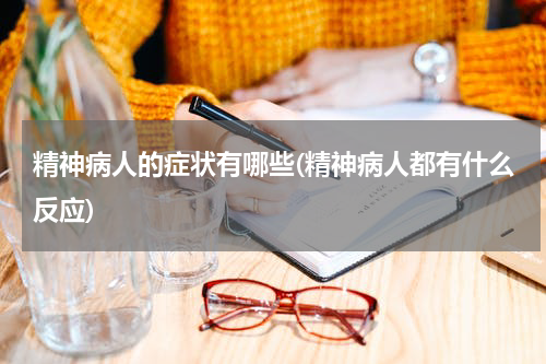 精神病人的症状有哪些(精神病人都有什么反应)