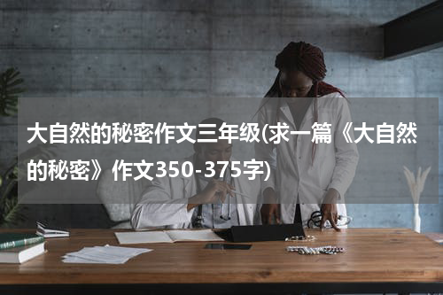大自然的秘密作文三年级(求一篇《大自然的秘密》作文350-375字)