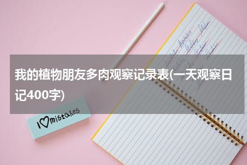 我的植物朋友多肉观察记录表(一天观察日记400字)