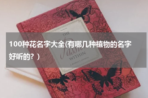 100种花名字大全(有哪几种植物的名字好听的？)
