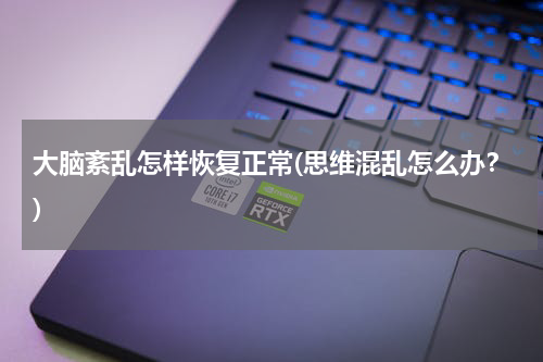 大脑紊乱怎样恢复正常(思维混乱怎么办？)