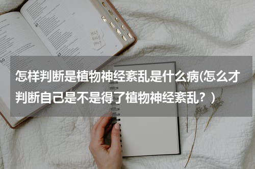 怎样判断是植物神经紊乱是什么病(怎么才判断自己是不是得了植物神经紊乱？)