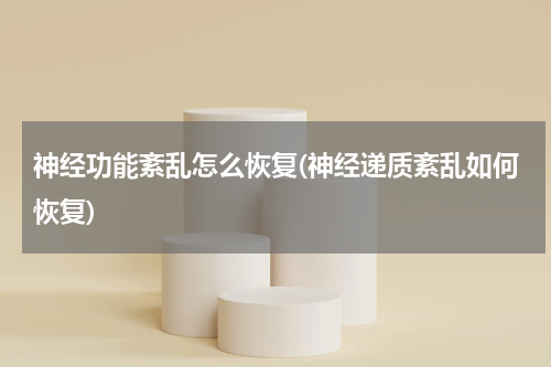 神经功能紊乱怎么恢复(神经递质紊乱如何恢复)