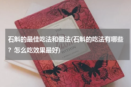 石斛的最佳吃法和做法(石斛的吃法有哪些？怎么吃效果最好)