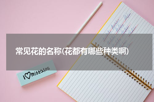 常见花的名称(花都有哪些种类啊)