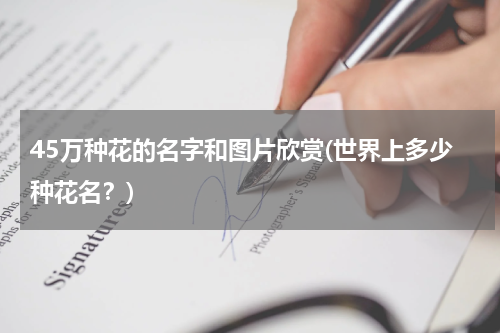 45万种花的名字和图片欣赏(世界上多少种花名？)