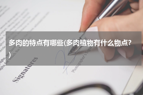 多肉的特点有哪些(多肉植物有什么物点？)