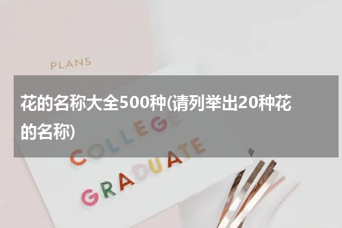花的名称大全500种(请列举出20种花的名称)