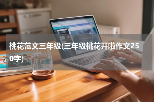 桃花范文三年级(三年级桃花开啦作文250字)