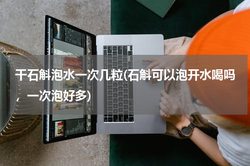 干石斛泡水一次几粒(石斛可以泡开水喝吗，一次泡好多)
