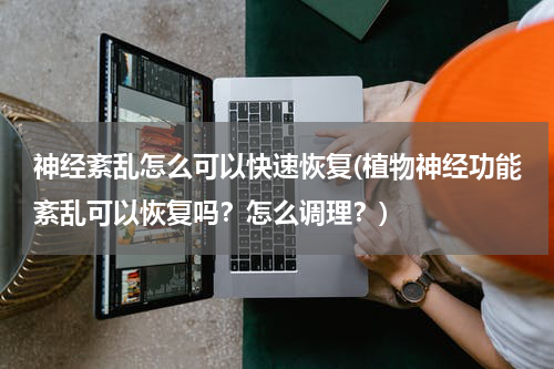 神经紊乱怎么可以快速恢复(植物神经功能紊乱可以恢复吗？怎么调理？)
