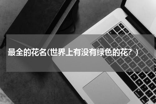 最全的花名(世界上有没有绿色的花？)