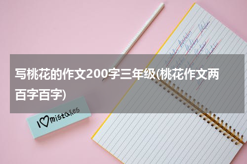 写桃花的作文200字三年级(桃花作文两百字百字)