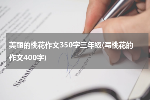 美丽的桃花作文350字三年级(写桃花的作文400字)