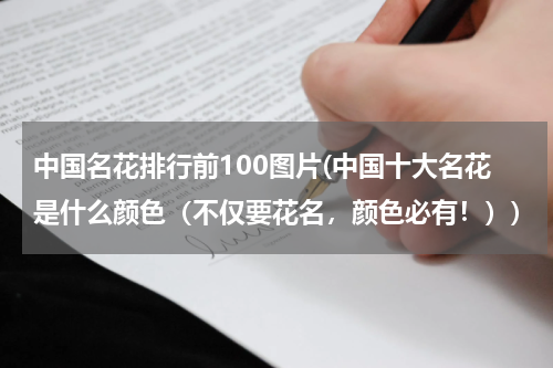 中国名花排行前100图片(中国十大名花是什么颜色（不仅要花名，颜色必有！）)