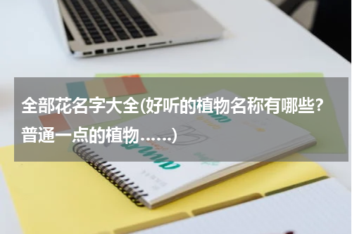 全部花名字大全(好听的植物名称有哪些？普通一点的植物……)