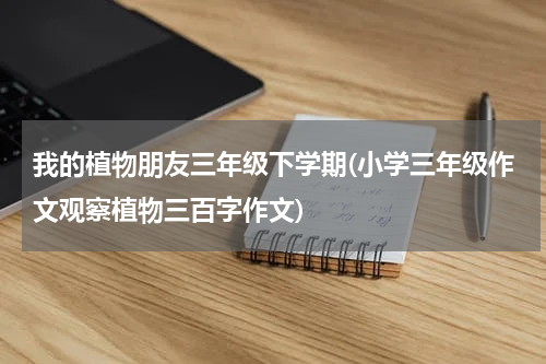 我的植物朋友三年级下学期(小学三年级作文观察植物三百字作文)