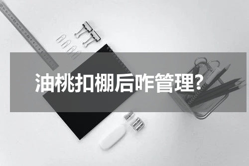 油桃扣棚后咋管理?