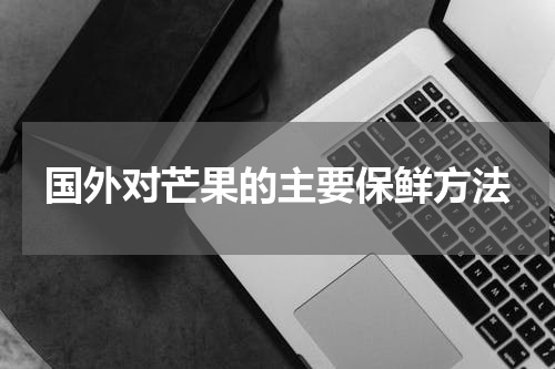国外对芒果的主要保鲜方法