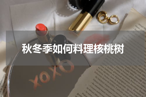 秋冬季如何料理核桃树