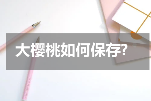 大樱桃如何保存?