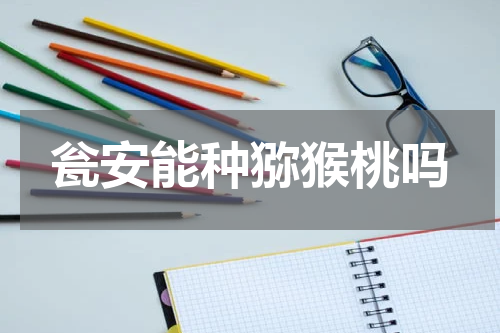 瓮安能种猕猴桃吗