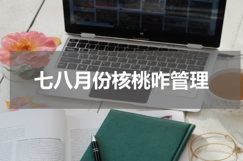 七八月份核桃咋管理
