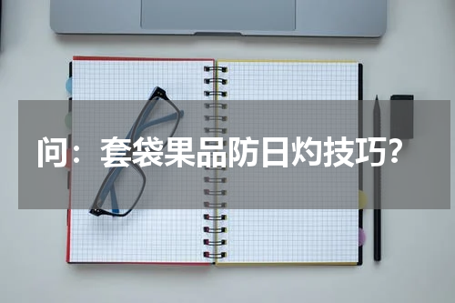 问：套袋果品防日灼技巧？