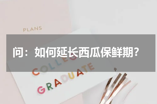 问：如何延长西瓜保鲜期？