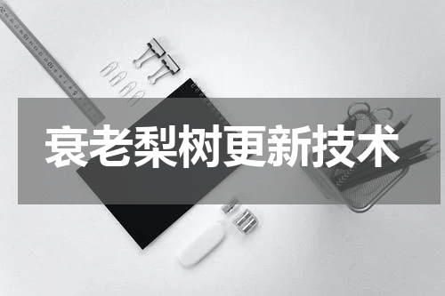 衰老梨树更新技术
