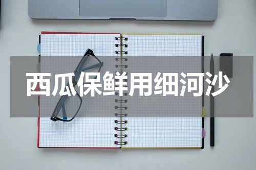 西瓜保鲜用细河沙